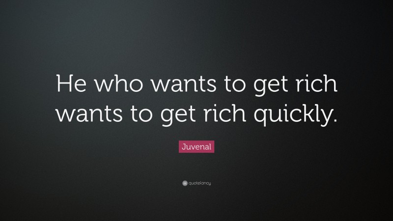 Juvenal Quote: “He who wants to get rich wants to get rich quickly.”