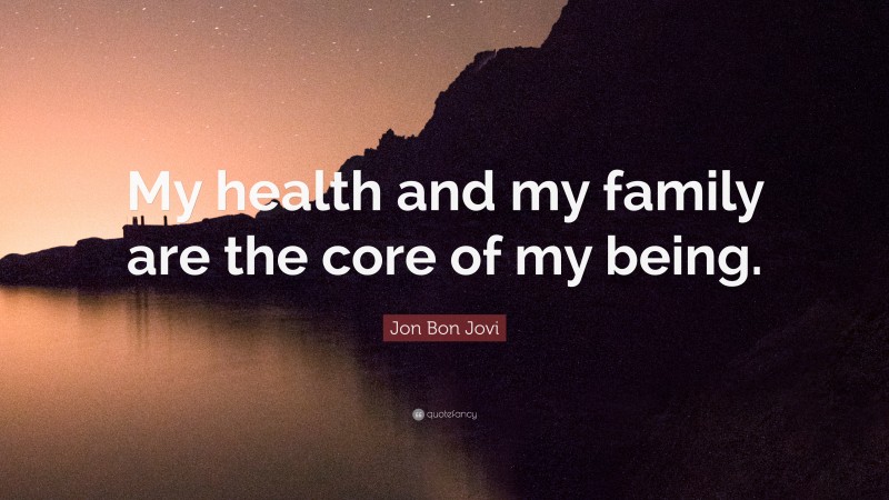 Jon Bon Jovi Quote: “My health and my family are the core of my being.”
