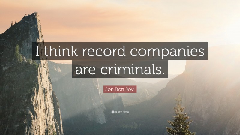 Jon Bon Jovi Quote: “I think record companies are criminals.”