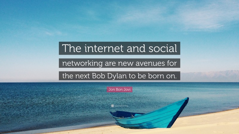 Jon Bon Jovi Quote: “The internet and social networking are new avenues for the next Bob Dylan to be born on.”