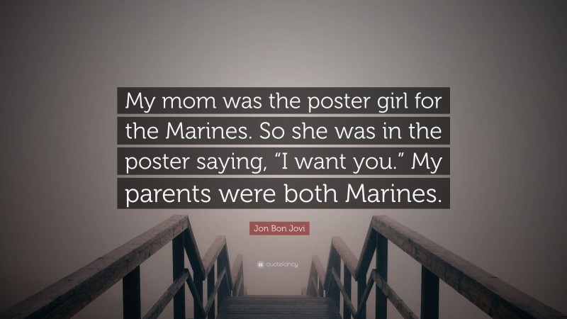 Jon Bon Jovi Quote: “My mom was the poster girl for the Marines. So she was in the poster saying, “I want you.” My parents were both Marines.”