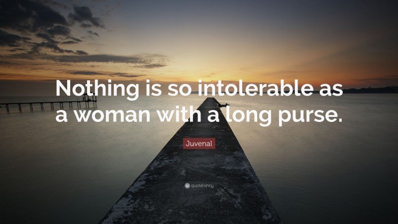 Juvenal Quote: “Nothing is so intolerable as a woman with a long purse.”