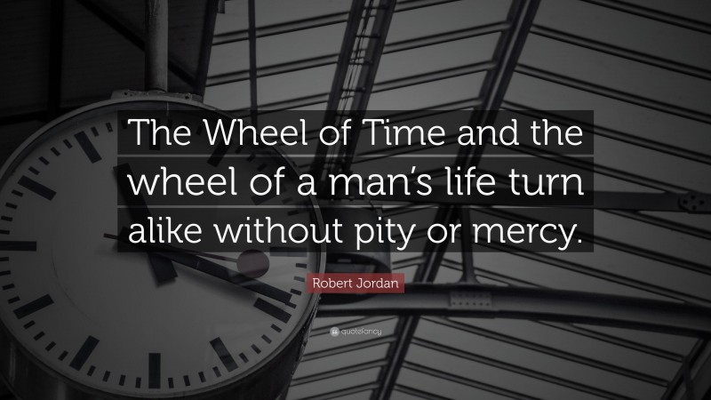 Robert Jordan Quote: “The Wheel of Time and the wheel of a man’s life turn alike without pity or mercy.”