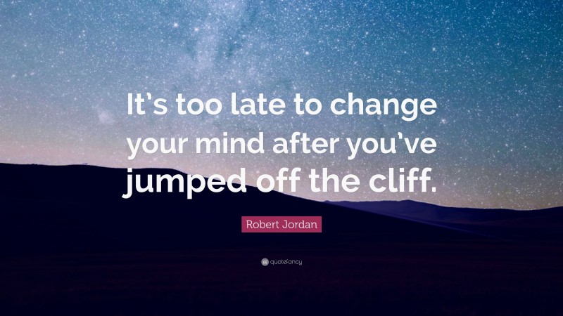 Robert Jordan Quote: “It’s too late to change your mind after you’ve jumped off the cliff.”