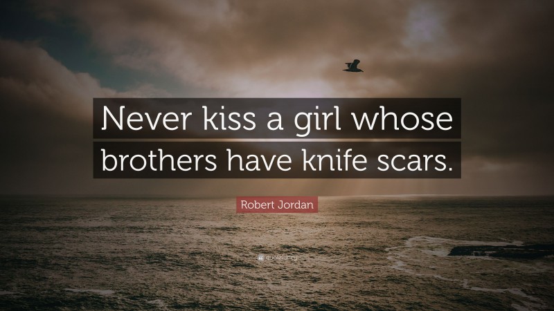 Robert Jordan Quote: “Never kiss a girl whose brothers have knife scars.”