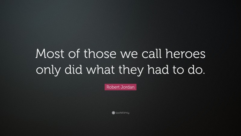 Robert Jordan Quote: “Most of those we call heroes only did what they had to do.”