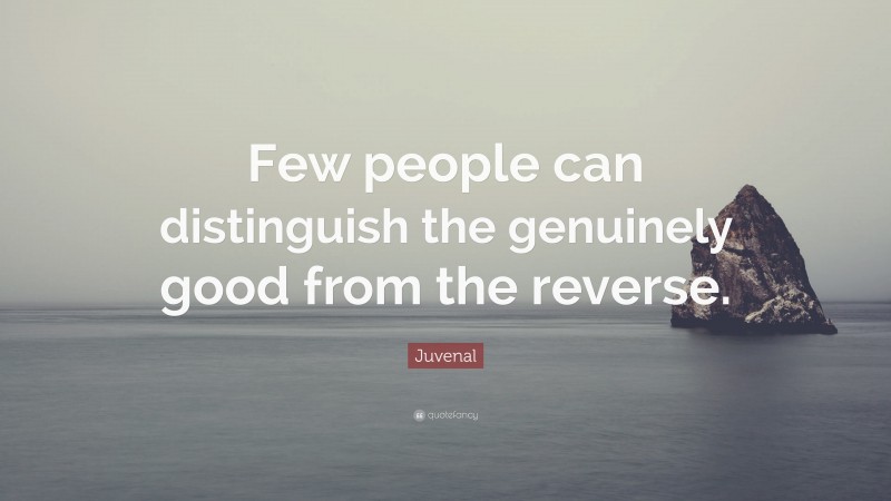 Juvenal Quote: “Few people can distinguish the genuinely good from the reverse.”