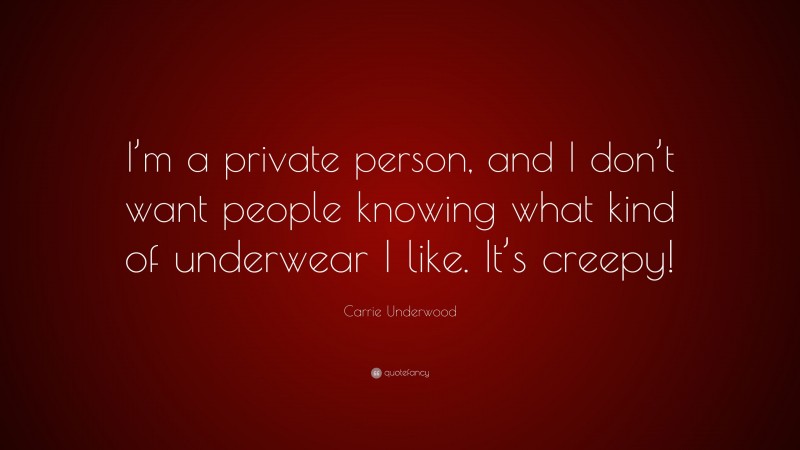 Carrie Underwood Quote: “I’m a private person, and I don’t want people knowing what kind of underwear I like. It’s creepy!”