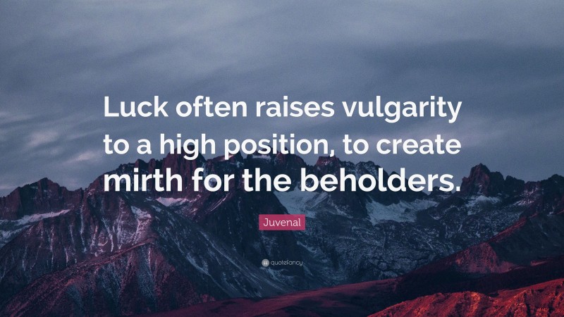 Juvenal Quote: “Luck often raises vulgarity to a high position, to create mirth for the beholders.”
