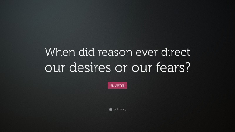 Juvenal Quote: “When did reason ever direct our desires or our fears?”