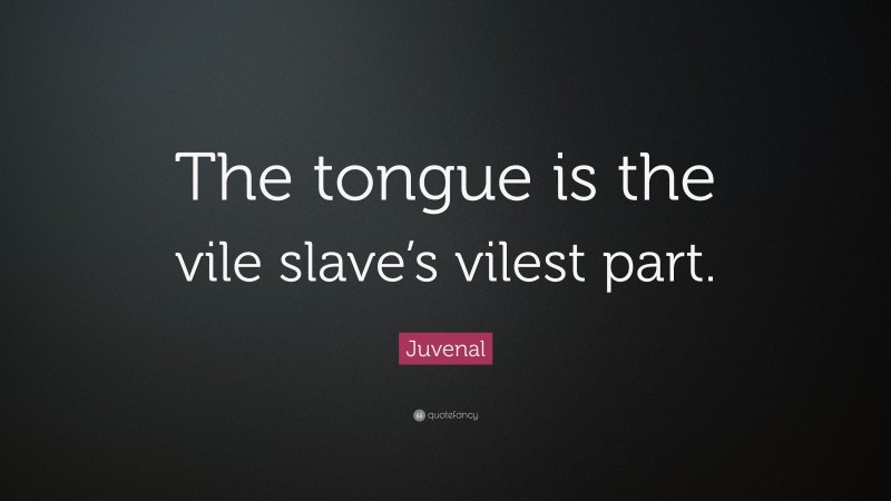 Juvenal Quote: “The tongue is the vile slave’s vilest part.”