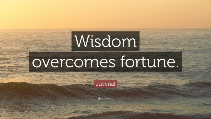 Juvenal Quote: “Wisdom overcomes fortune.”