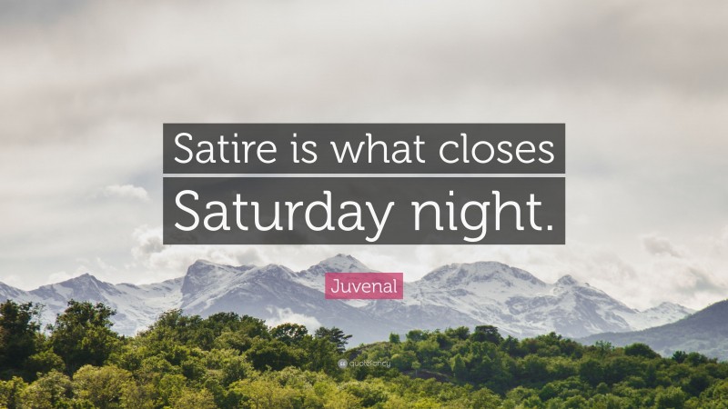 Juvenal Quote: “Satire is what closes Saturday night.”