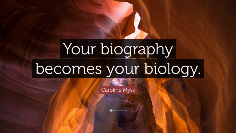 Caroline Myss Quote: “Your biography becomes your biology.”