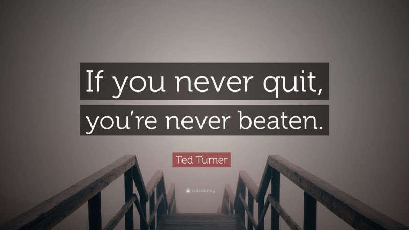 Ted Turner Quote: “If you never quit, you’re never beaten.”
