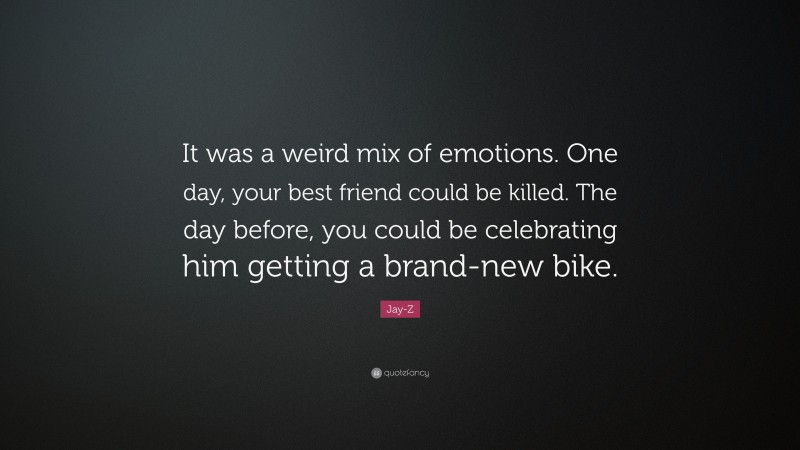 Jay-Z Quote: “It was a weird mix of emotions. One day, your best friend could be killed. The day before, you could be celebrating him getting a brand-new bike.”