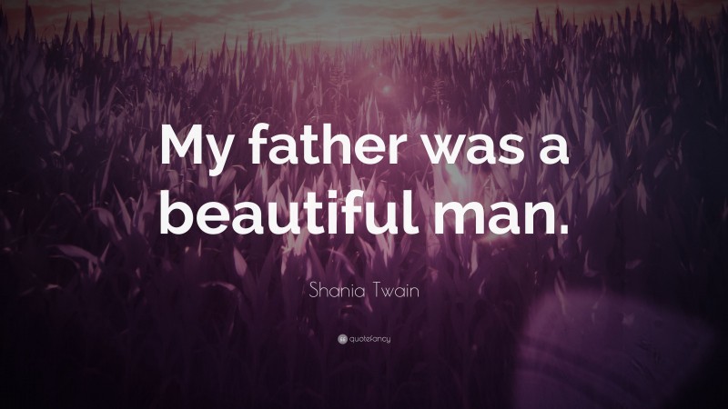 Shania Twain Quote: “My father was a beautiful man.”