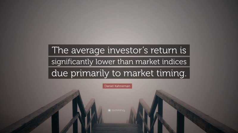 Daniel Kahneman Quote: “The average investor’s return is significantly lower than market indices due primarily to market timing.”
