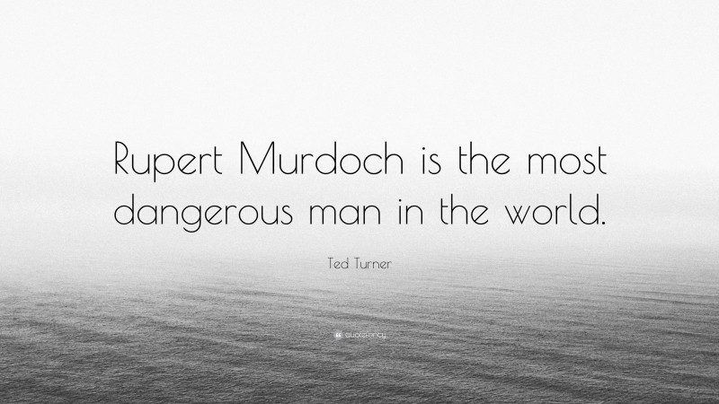 Ted Turner Quote: “Rupert Murdoch is the most dangerous man in the world.”