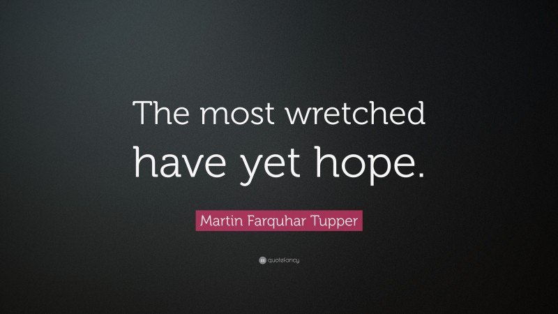 Martin Farquhar Tupper Quote: “The most wretched have yet hope.”