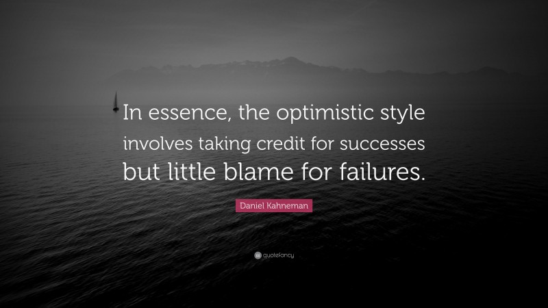 Daniel Kahneman Quote: “In essence, the optimistic style involves taking credit for successes but little blame for failures.”