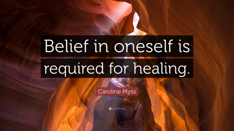 Caroline Myss Quote: “Belief in oneself is required for healing.”
