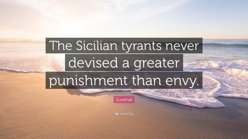 Juvenal Quote: “The Sicilian tyrants never devised a greater punishment than envy.”