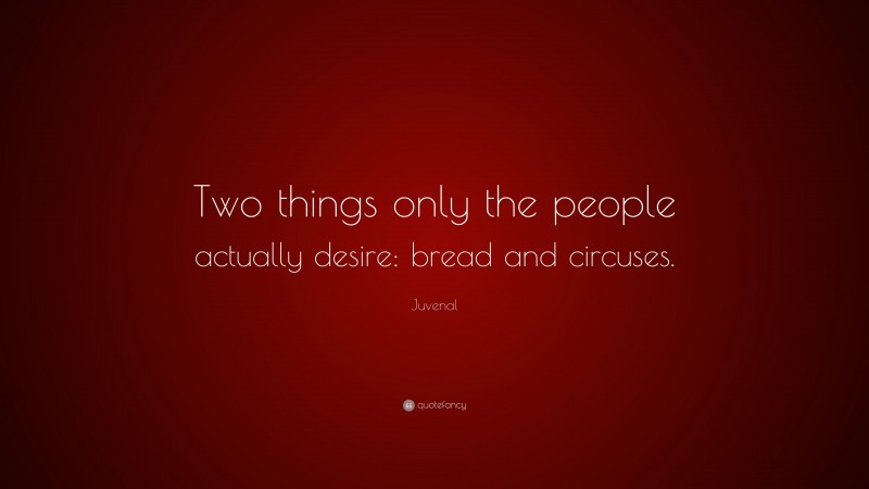 Juvenal Quote: “Two things only the people actually desire: bread and circuses.”
