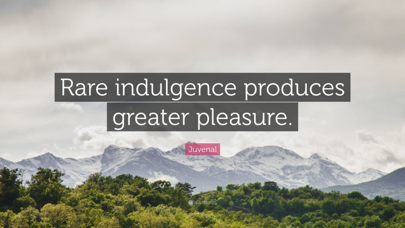 Juvenal Quote: “Rare indulgence produces greater pleasure.”