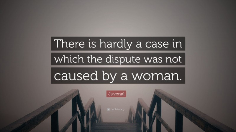 Juvenal Quote: “There is hardly a case in which the dispute was not caused by a woman.”