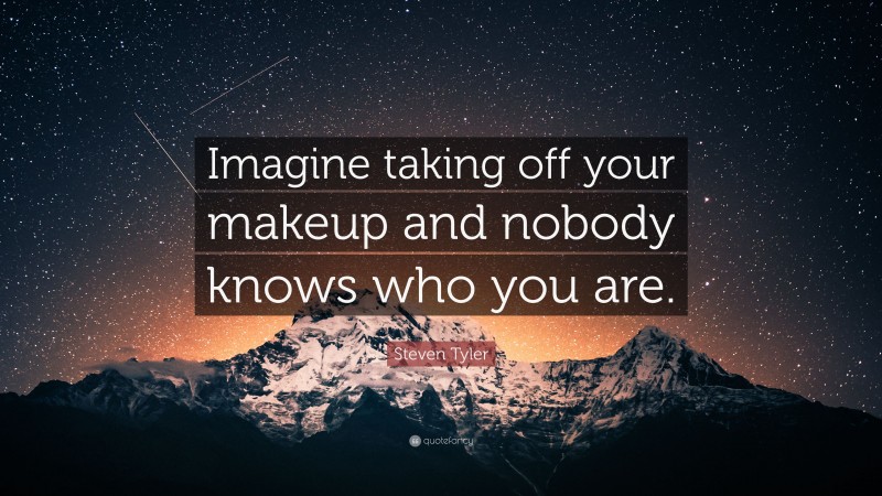 Steven Tyler Quote: “Imagine taking off your makeup and nobody knows who you are.”