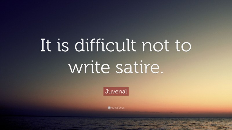 Juvenal Quote: “It is difficult not to write satire.”