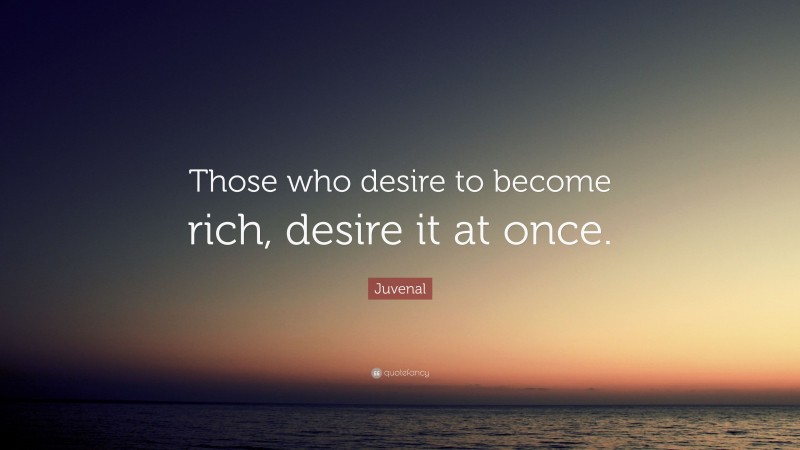 Juvenal Quote: “Those who desire to become rich, desire it at once.”