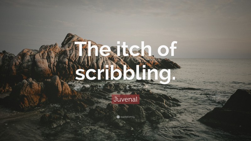 Juvenal Quote: “The itch of scribbling.”