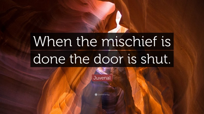 Juvenal Quote: “When the mischief is done the door is shut.”