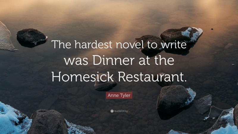 Anne Tyler Quote: “The hardest novel to write was Dinner at the Homesick Restaurant.”