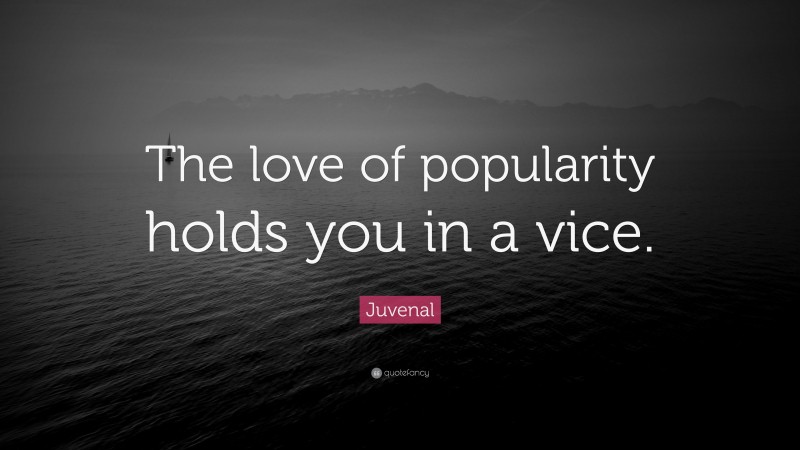 Juvenal Quote: “The love of popularity holds you in a vice.”