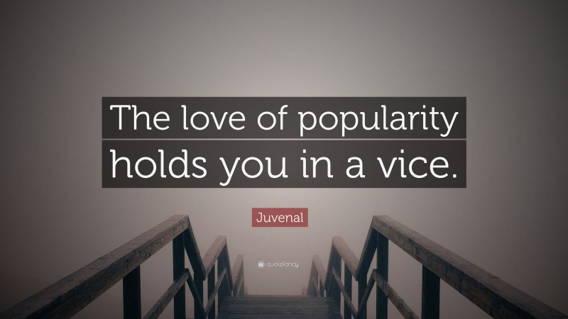 Juvenal Quote: “The love of popularity holds you in a vice.”