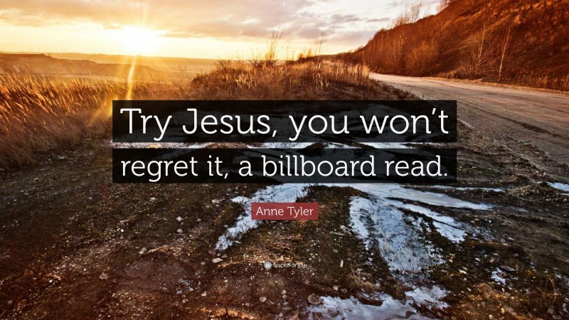 Anne Tyler Quote: “Try Jesus, you won’t regret it, a billboard read.”