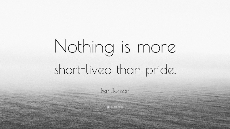 Ben Jonson Quote: “Nothing is more short-lived than pride.”