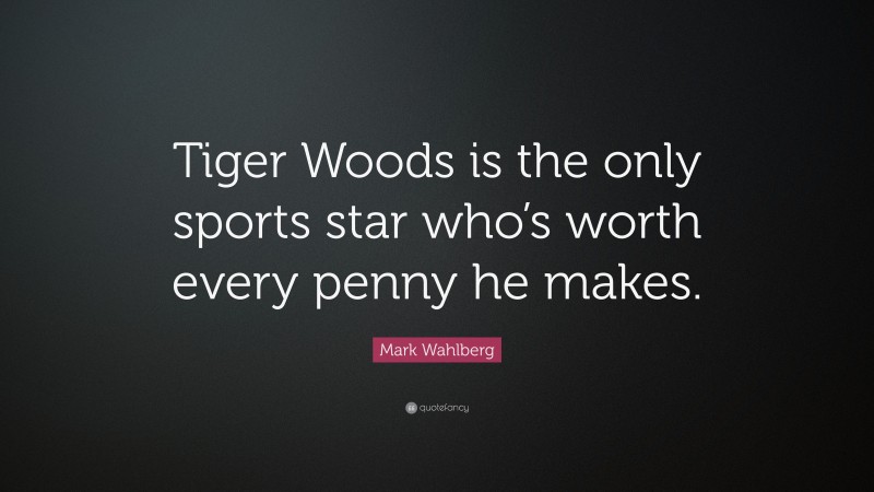 Mark Wahlberg Quote: “Tiger Woods is the only sports star who’s worth every penny he makes.”