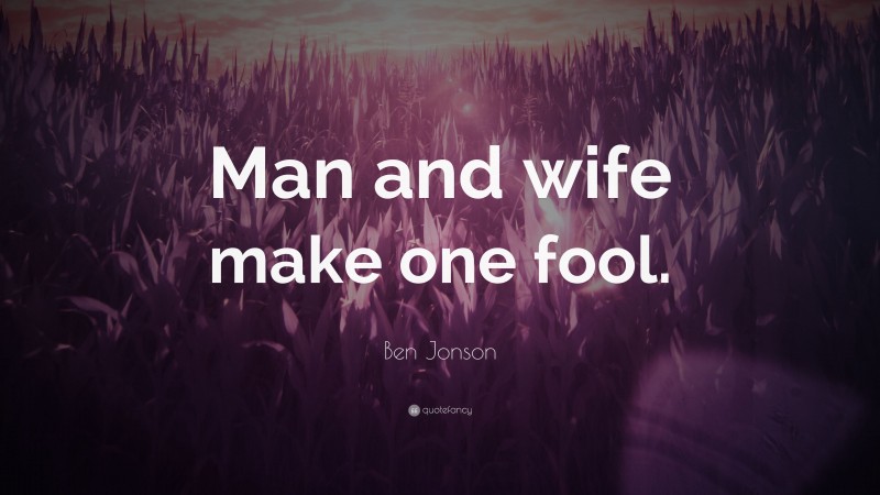 Ben Jonson Quote: “Man and wife make one fool.”