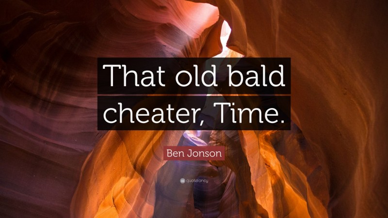 Ben Jonson Quote: “That old bald cheater, Time.”
