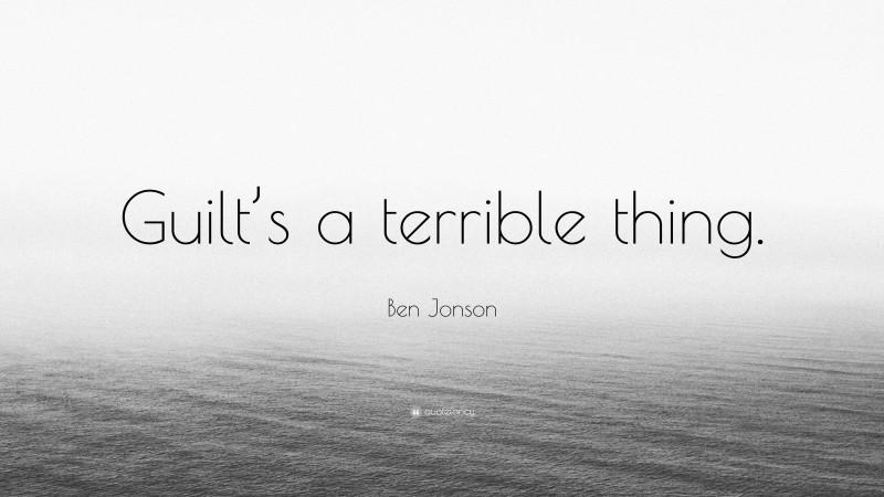 Ben Jonson Quote: “Guilt’s a terrible thing.”