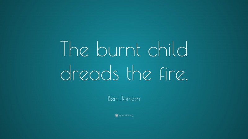 Ben Jonson Quote: “The burnt child dreads the fire.”