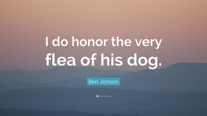 Ben Jonson Quote: “I do honor the very flea of his dog.”