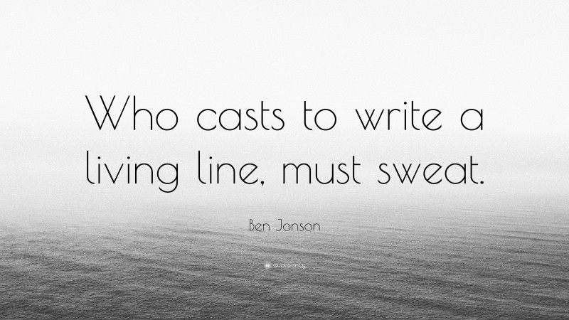 Ben Jonson Quote: “Who casts to write a living line, must sweat.”