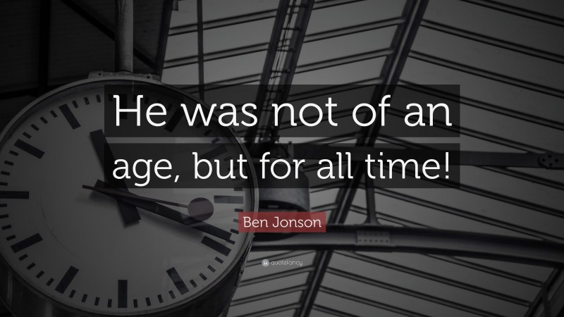 Ben Jonson Quote: “He was not of an age, but for all time!”