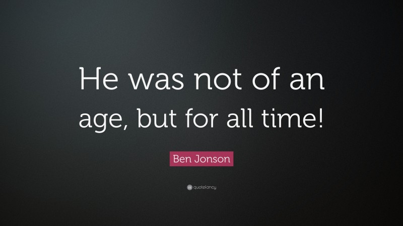 Ben Jonson Quote: “He was not of an age, but for all time!”