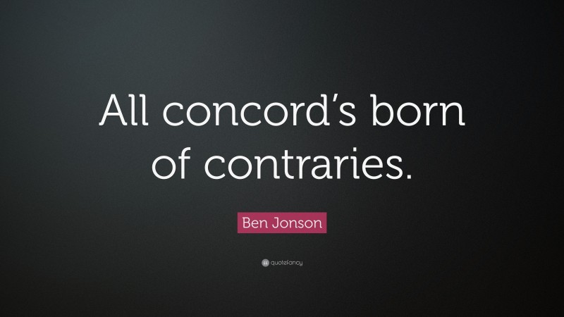 Ben Jonson Quote: “All concord’s born of contraries.”